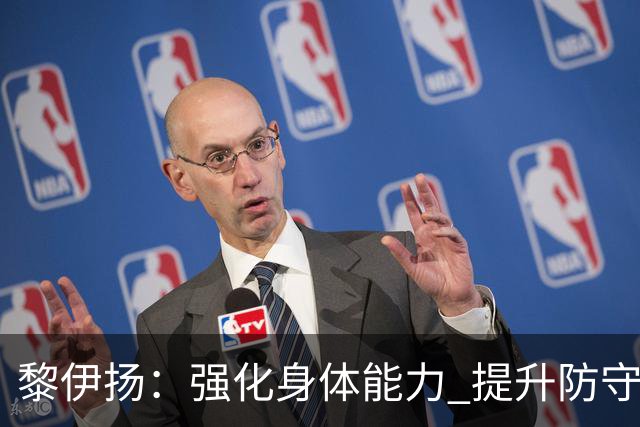 黎伊扬：强化身体能力 提升防守对抗强度与体能储备 精进投篮技术